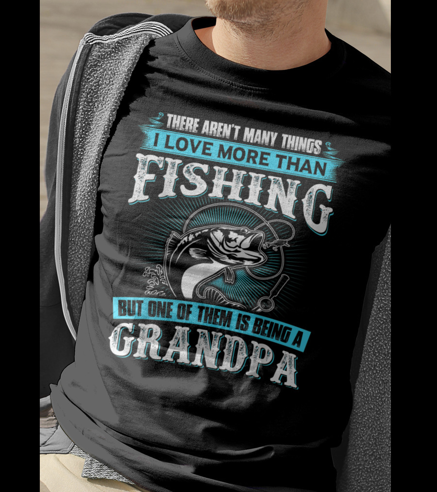 There Aren't Many Things I Love More Than Fishing But One Of Them Is Being A Grandpa T-Shirt