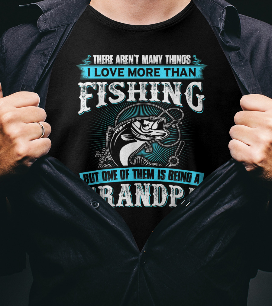 There Aren't Many Things I Love More Than Fishing But One Of Them Is Being A Grandpa T-Shirt
