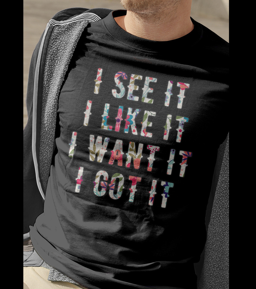 I See It I Like It I Want It I Got It Deluxe T-Shirt