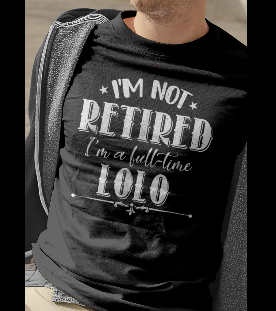 I'm Not Retired I'm A Full-Time Lolo T-Shirt