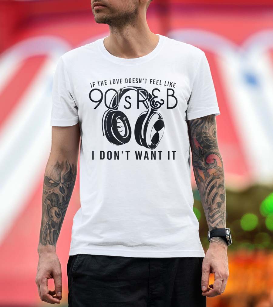 If the Love Doesn't Feel Like 90's R&B I Don't Want It With Headphones T-Shirt