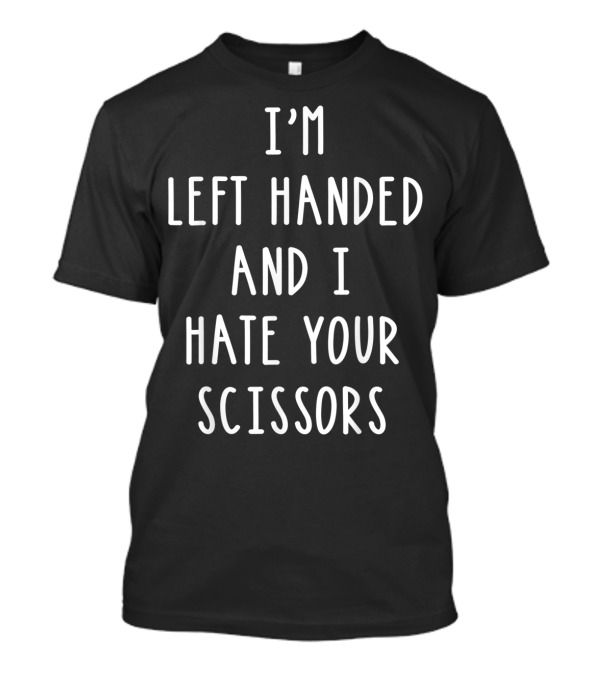I'M LEFT HANDED AND I HATE YOUR SCISSORS T-Shirt