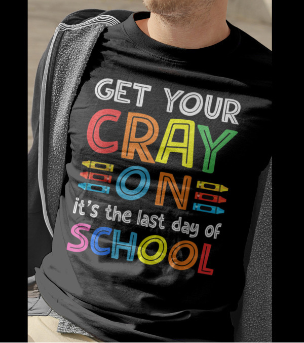 GET YOUR CRAY ON It's The Last Day Of SCHOOL Crayons T-Shirt