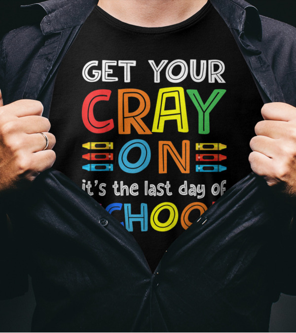 GET YOUR CRAY ON It's The Last Day Of SCHOOL Crayons T-Shirt