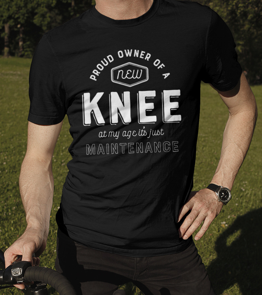 Proud Owner Of A New Knee At My Age It's Just Maintenance T-Shirt