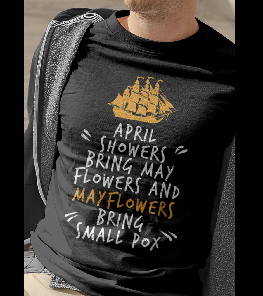 April Showers Bring May Flowers And Mayflowers Bring Small Pox T-Shirt