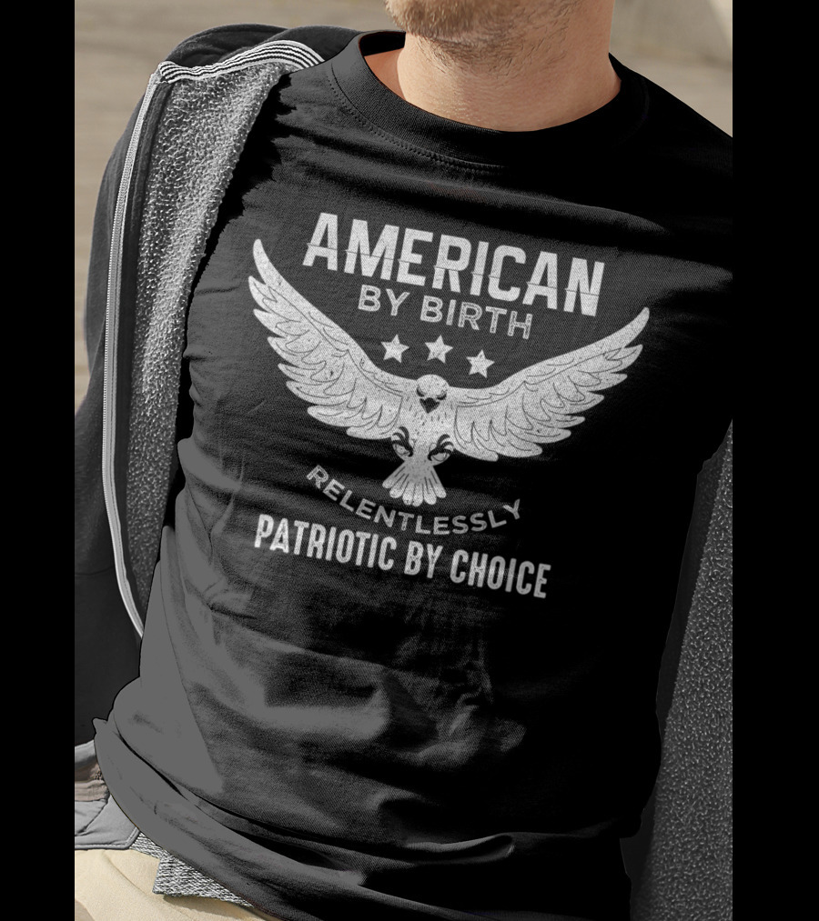 American By Birth Relentlessly Patriotic By Choice Eagle Wings Stars T-Shirt