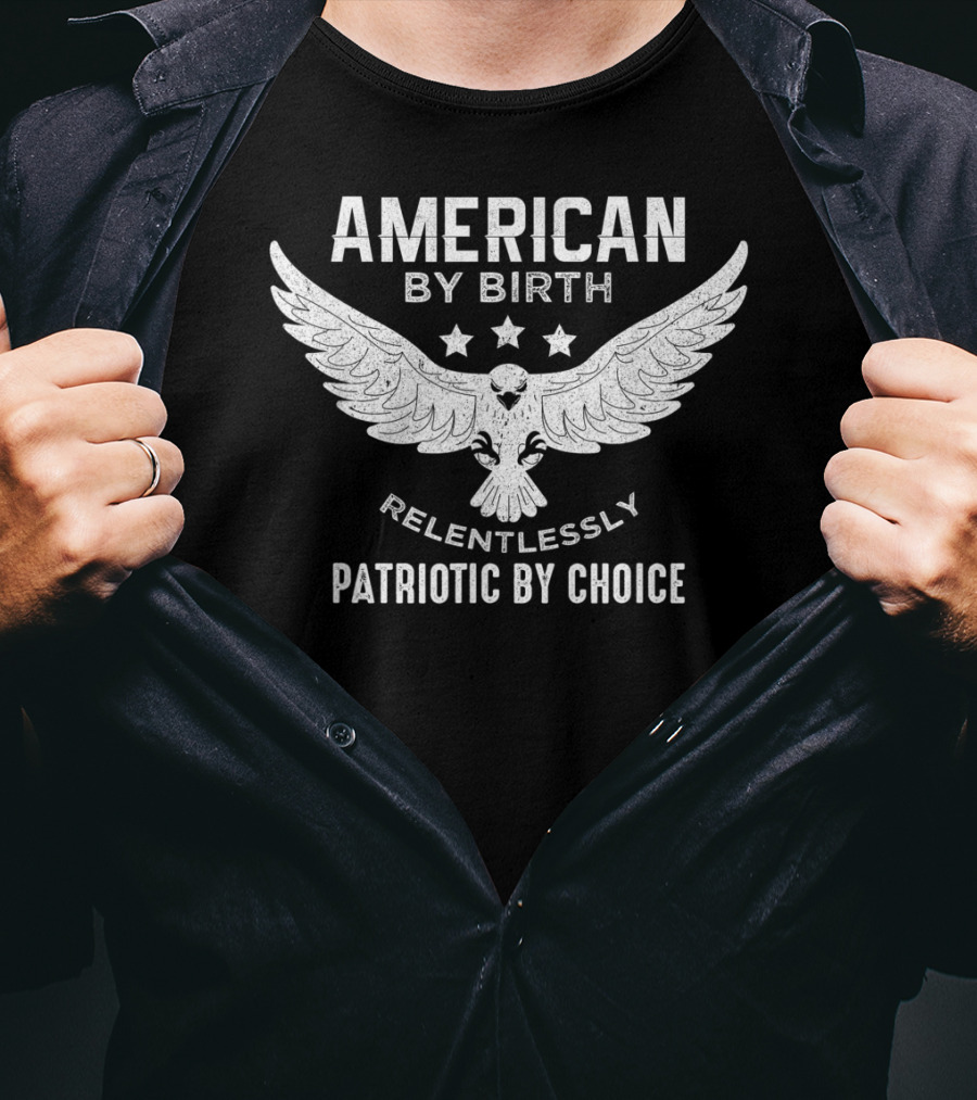 American By Birth Relentlessly Patriotic By Choice Eagle Wings Stars T-Shirt