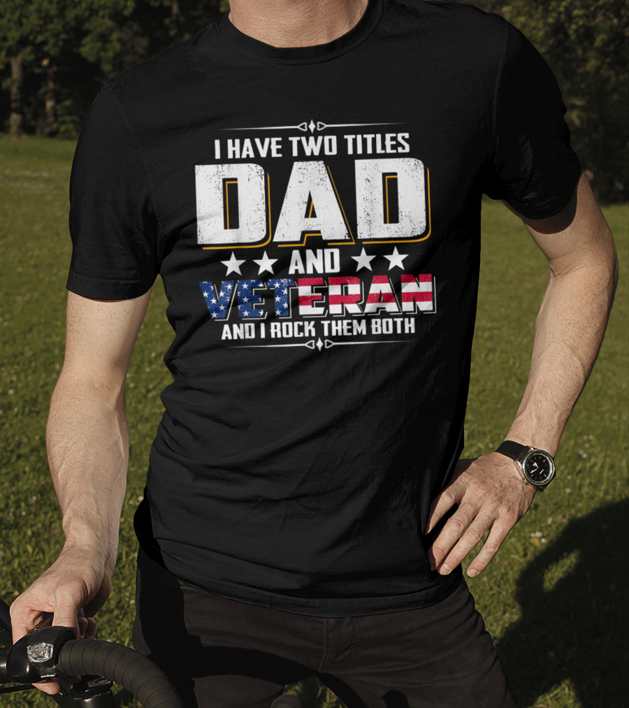 Dad And Veteran I Have Two Titles And I Rock Them Both T-Shirt