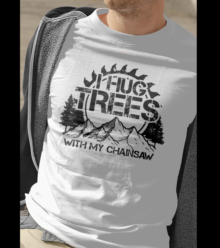 Hug Trees With My Chainsaw Funny Lumberjack T-Shirt