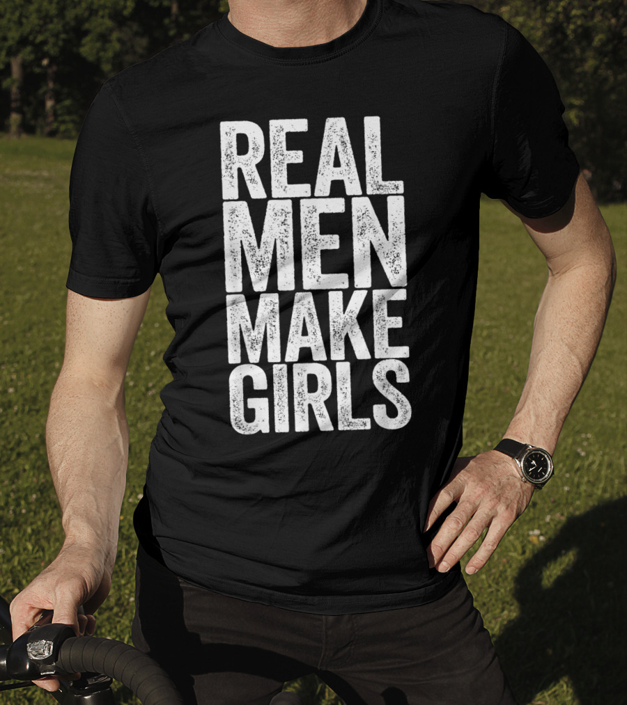 Real Men Make Girls T-Shirt