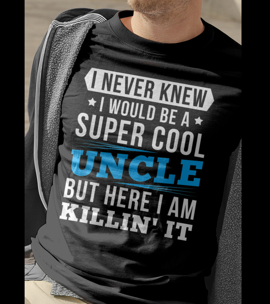 I Never Knew I Would Be A Super Cool Uncle But Here I Am Killin' It T-Shirt