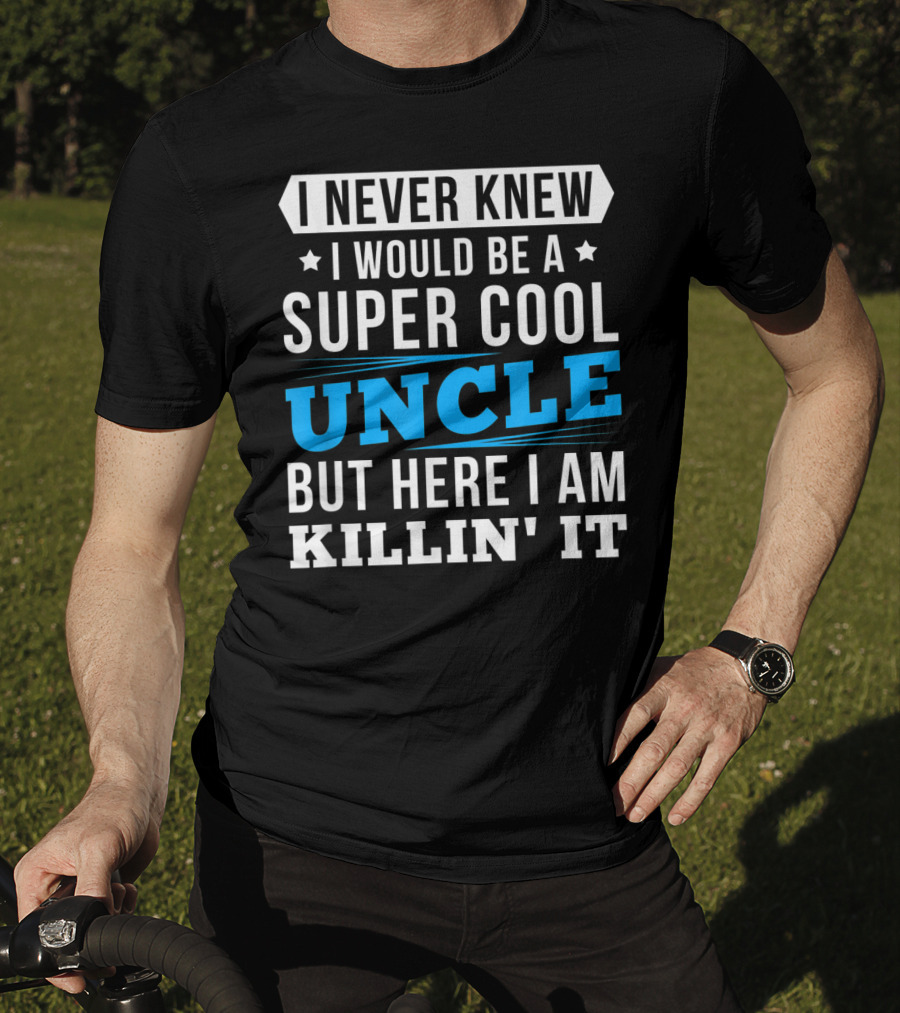 I Never Knew I Would Be A Super Cool Uncle But Here I Am Killin' It T-Shirt