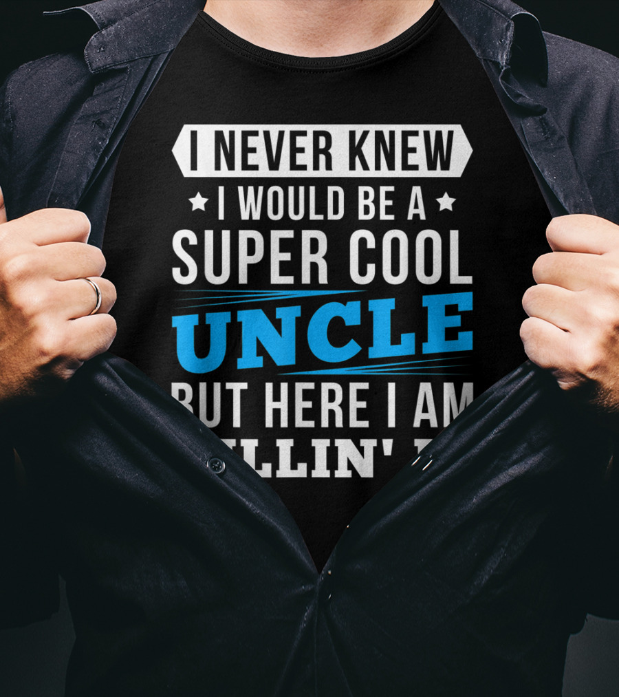 I Never Knew I Would Be A Super Cool Uncle But Here I Am Killin' It T-Shirt