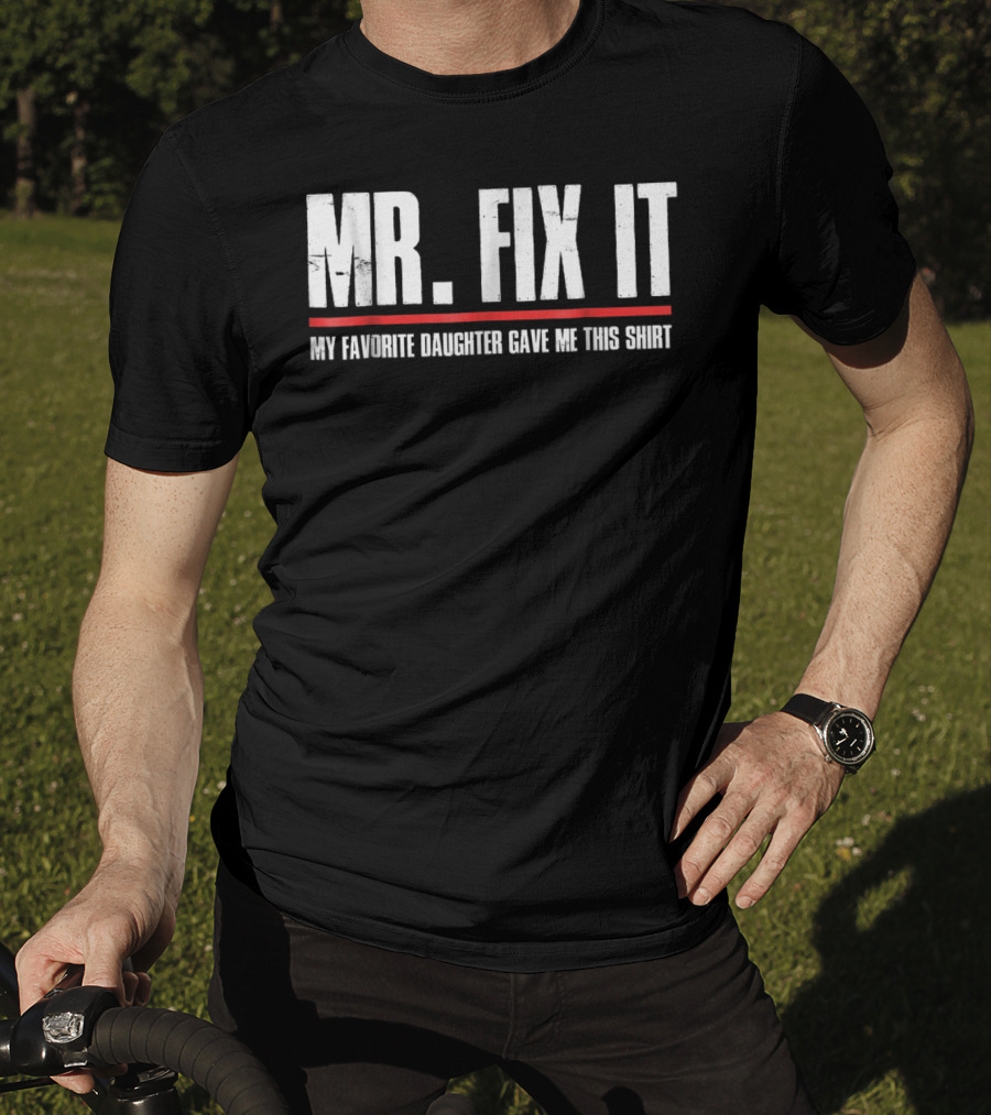 MR. FIX IT My Favorite Daughter Gave Me This T-Shirt