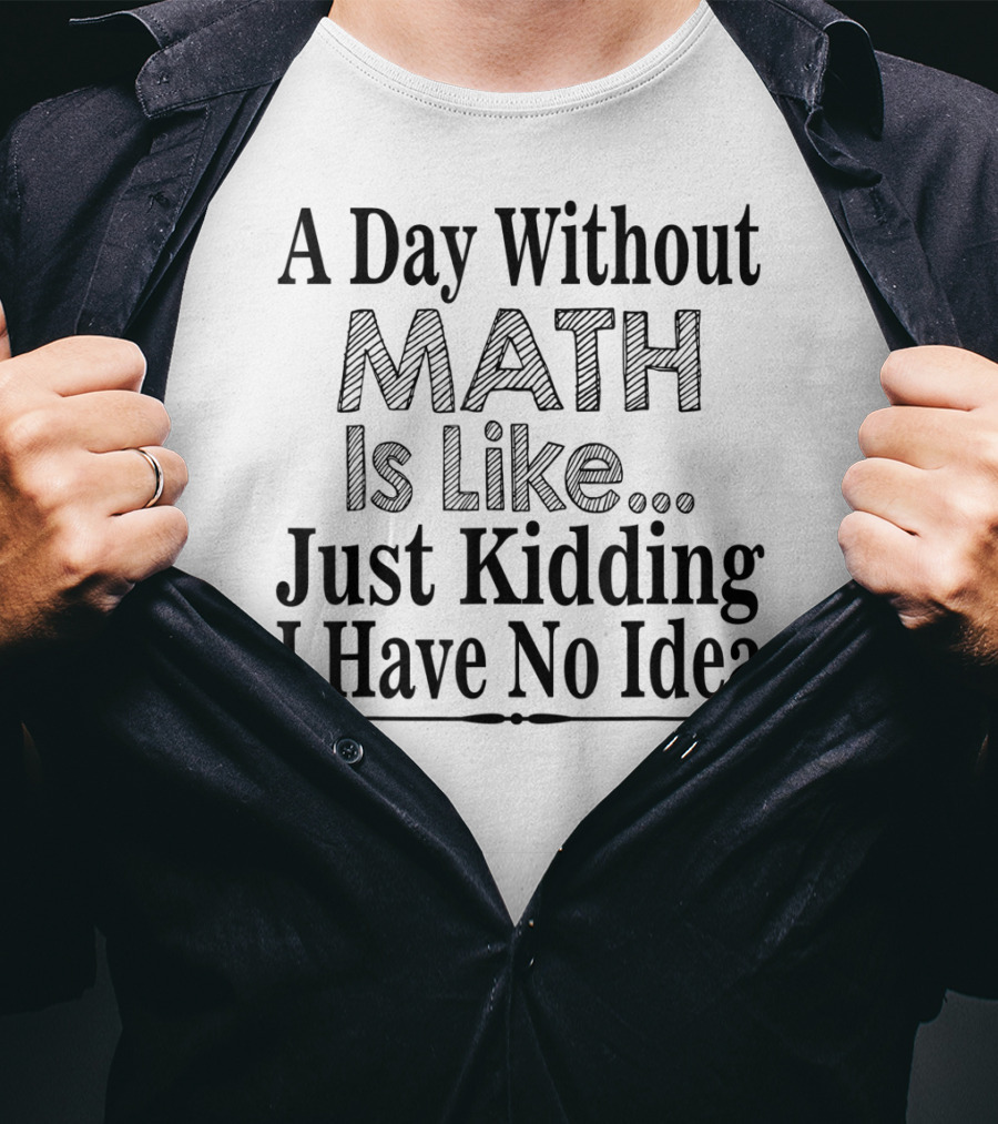 A Day Without Math Is Like Just Kidding I Have No Idea Nerdy Math Teacher PI Physics Mathematicia T-Shirt