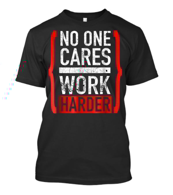 No One Cares Work Harder Brackets Motivation T-Shirt