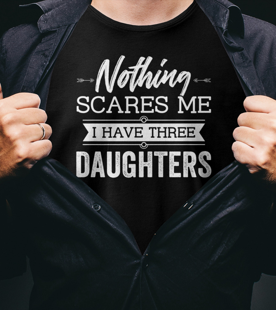 Nothing Scares Me I Have Three Daughters Father's Day T-Shirt
