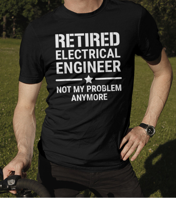 Retired Electrical Engineer Not My Problem Anymore Star T-Shirt