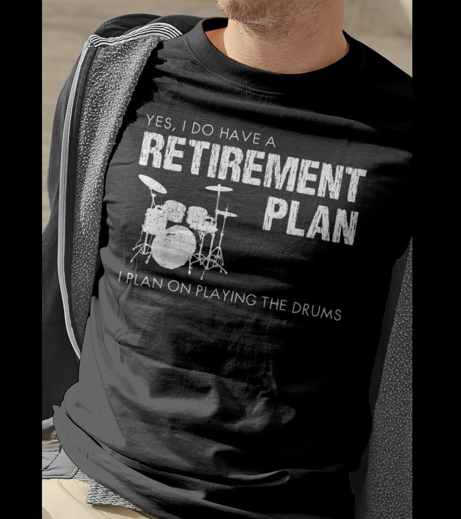 Yes I Do Have A Retirement Plan I Plan On Playing The Drums T-Shirt