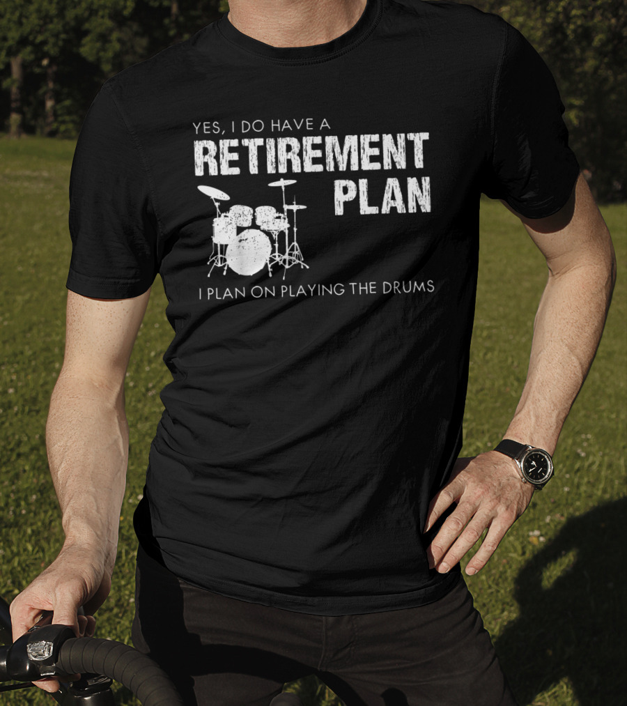 Yes I Do Have A Retirement Plan I Plan On Playing The Drums T-Shirt