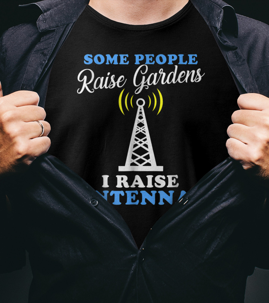 Some People Raise Gardens I Raise Antennas T-Shirt