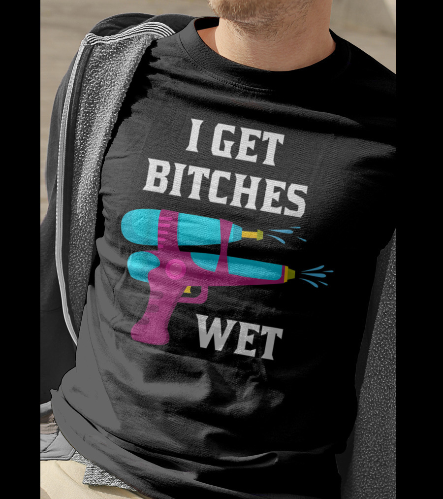 I Get Bitches Wet Funny Squirt Gun For Adults Water Soakers T-Shirt