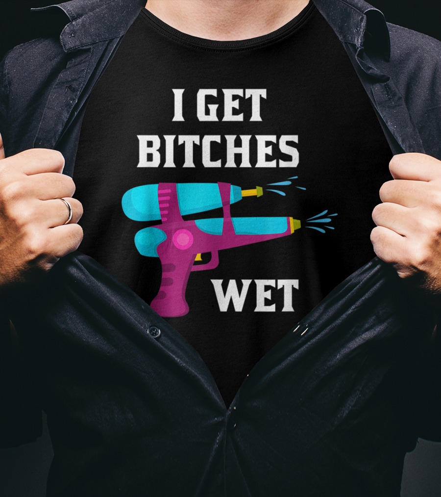 I Get Bitches Wet Funny Squirt Gun For Adults Water Soakers T-Shirt