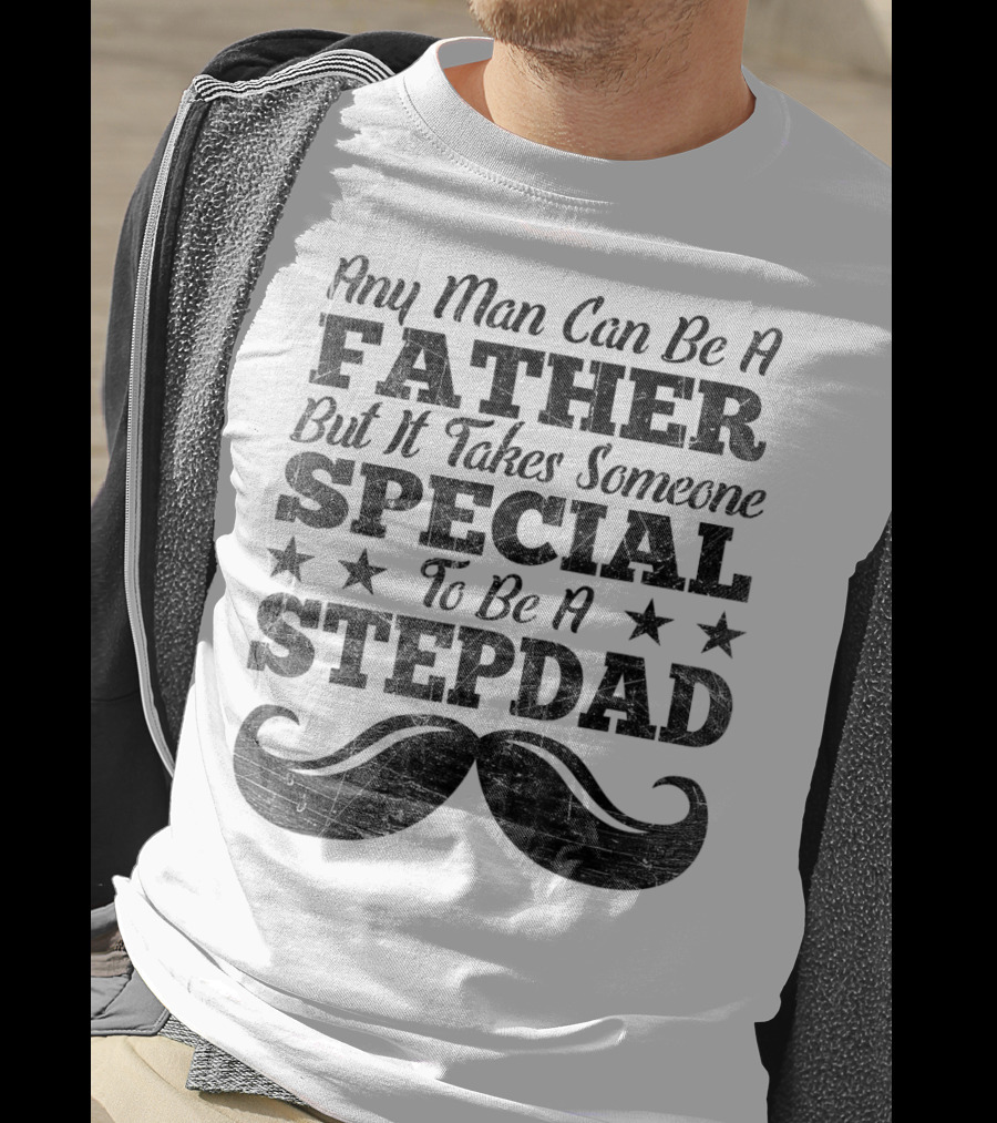 Any Man Can Be A Father But It Takes Someone Special To Be A Stepdad T-Shirt