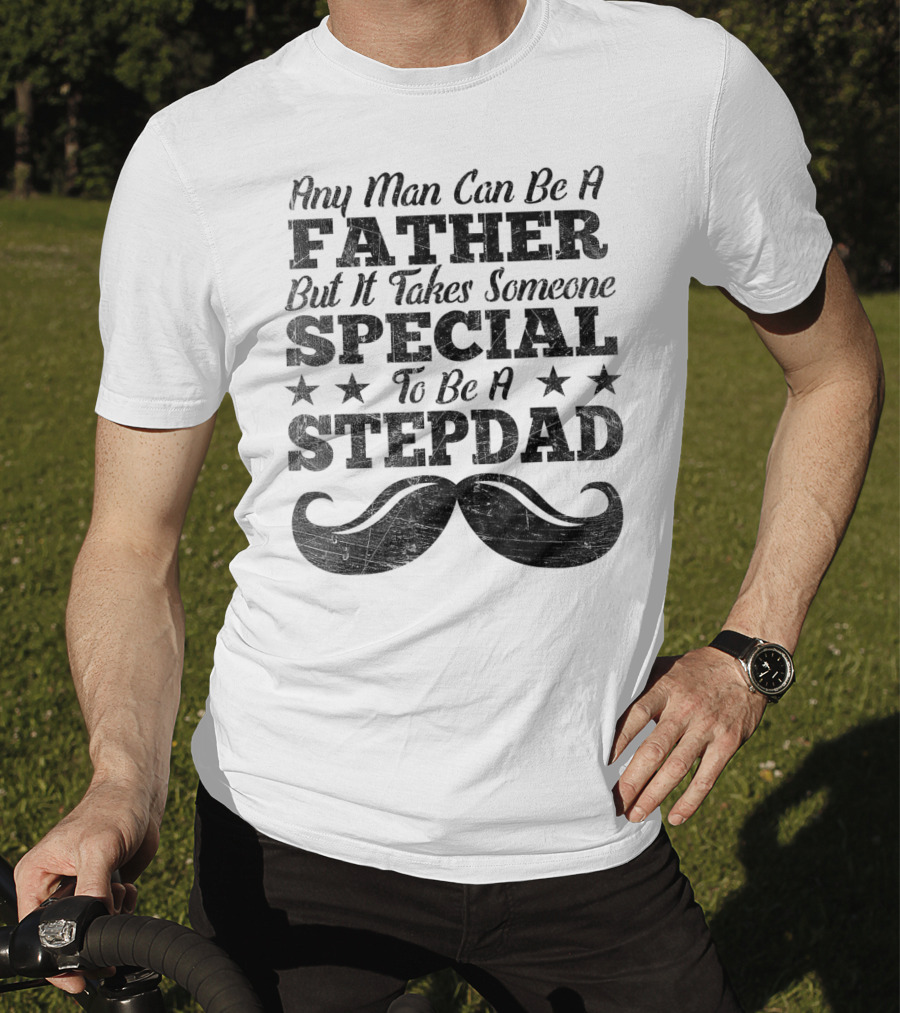 Any Man Can Be A Father But It Takes Someone Special To Be A Stepdad T-Shirt