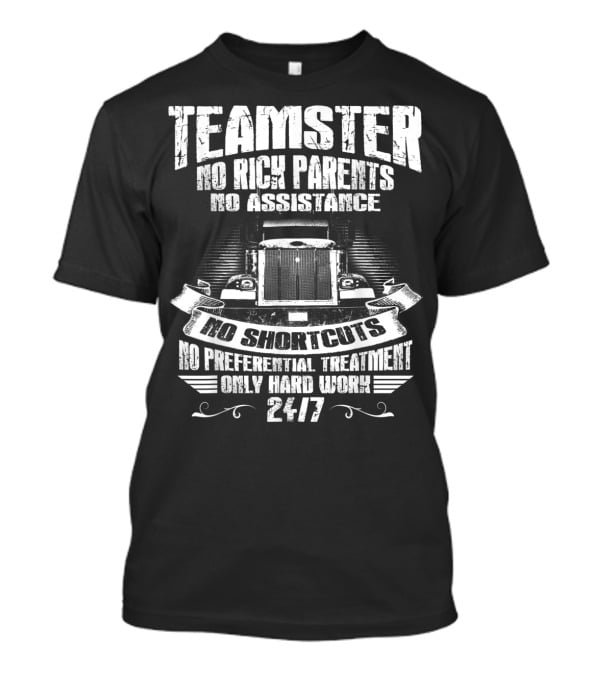 Teamster No Rich Parents No Assistance No Shortcuts Only Hard Work 24/7 T-Shirt