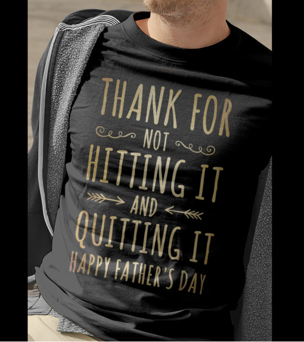 Thank You For Not Hitting It And Quitting It Happy Father's Day T-Shirt