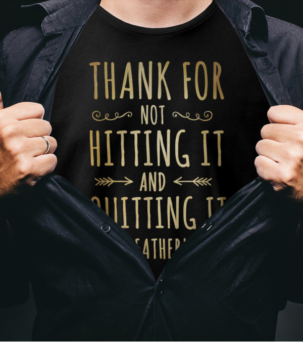 Thank You For Not Hitting It And Quitting It Happy Father's Day T-Shirt