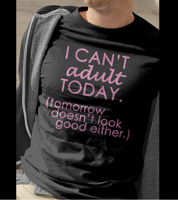I Can't Adult Today Tomorrow Doesn't Look Good Either T-Shirt