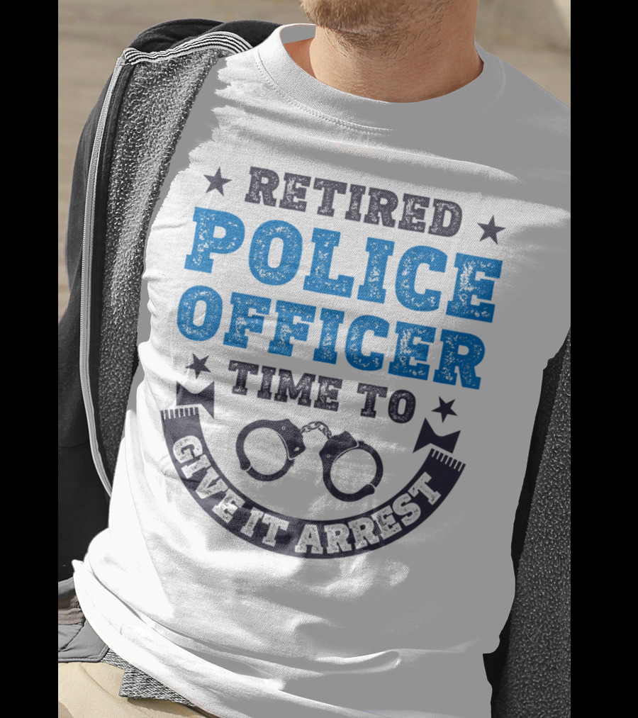 Retired Police Officer Time To Give It Arrest Handcuffs T-Shirt