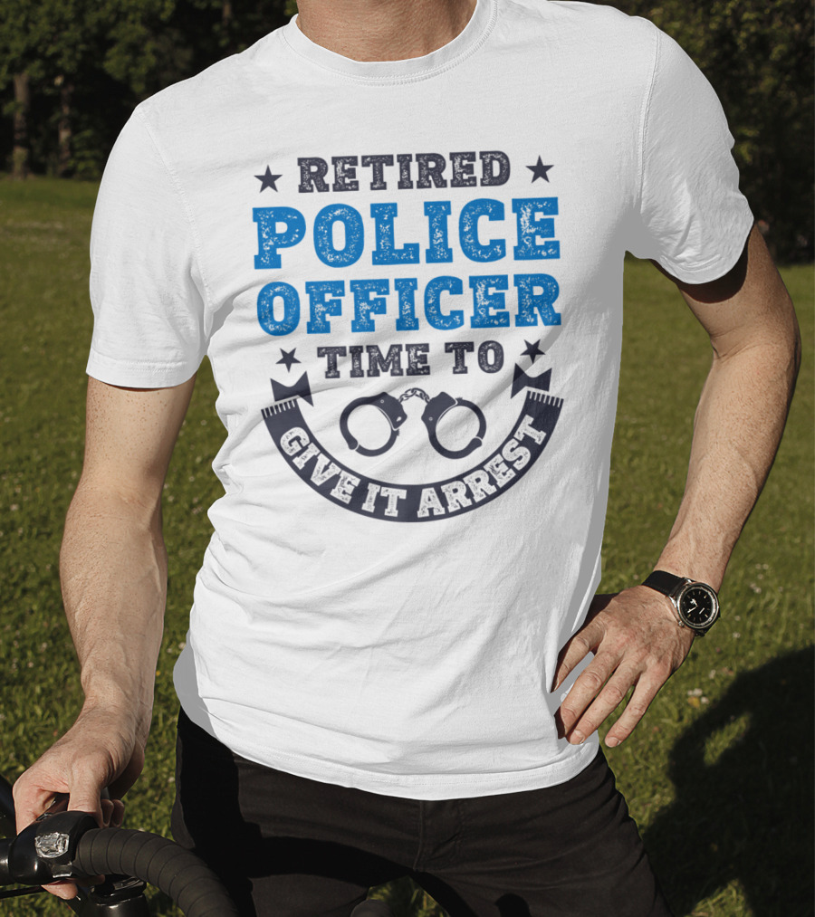 Retired Police Officer Time To Give It Arrest Handcuffs T-Shirt