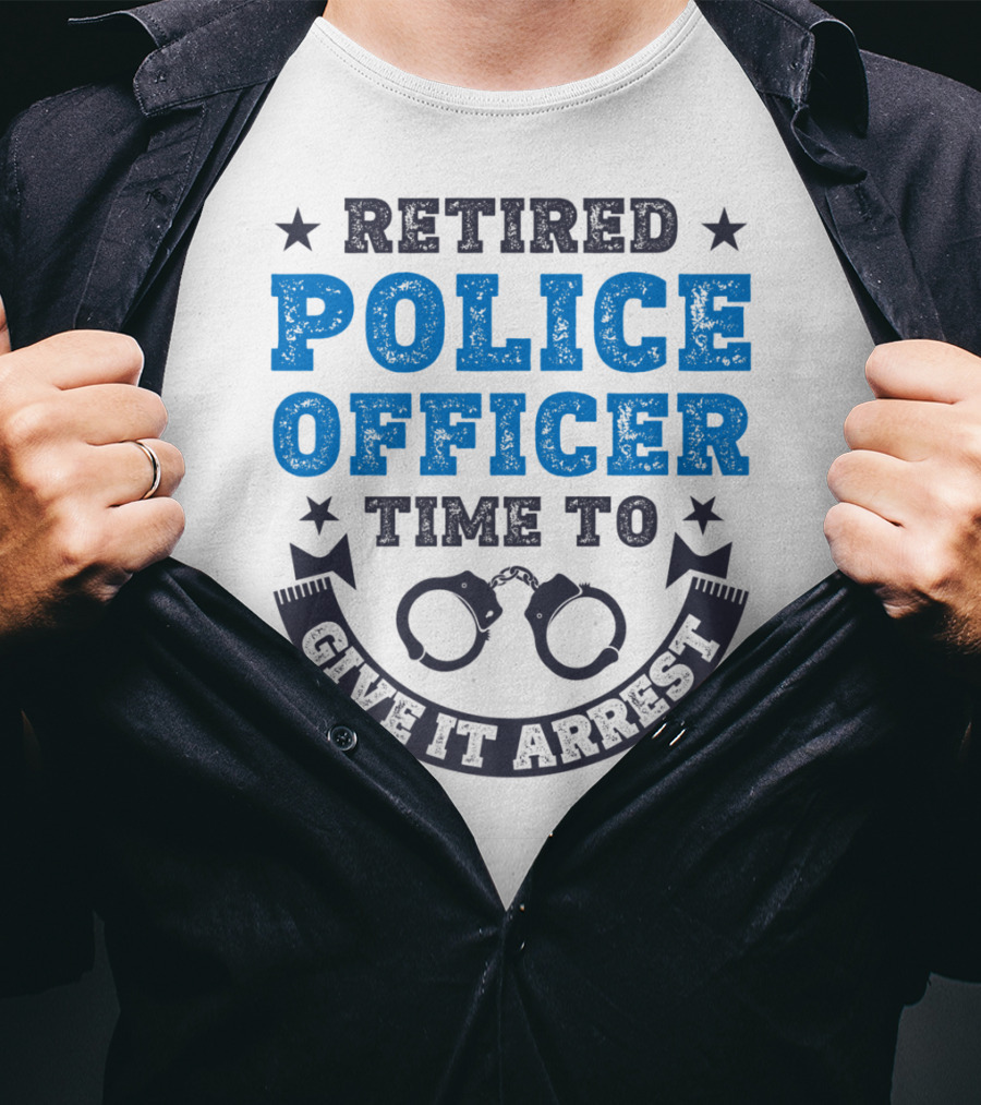 Retired Police Officer Time To Give It Arrest Handcuffs T-Shirt