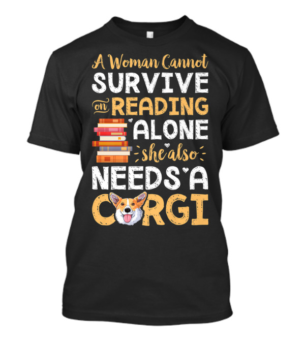A Woman Cannot Survive On Reading Alone She Also Needs A Corgi Books T-Shirt