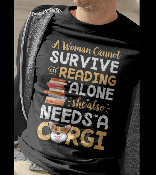 A Woman Cannot Survive On Reading Alone She Also Needs A Corgi Books T-Shirt