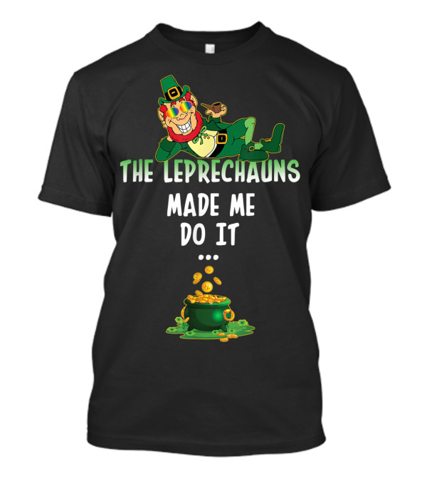 The Leprechauns Made Me Do It Pot Of Gold St Patrick Day T-Shirt