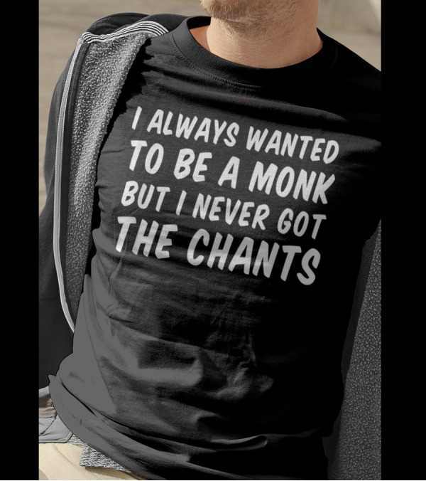 I Always Wanted To Be A Monk But I Never Got The Chants T-Shirt