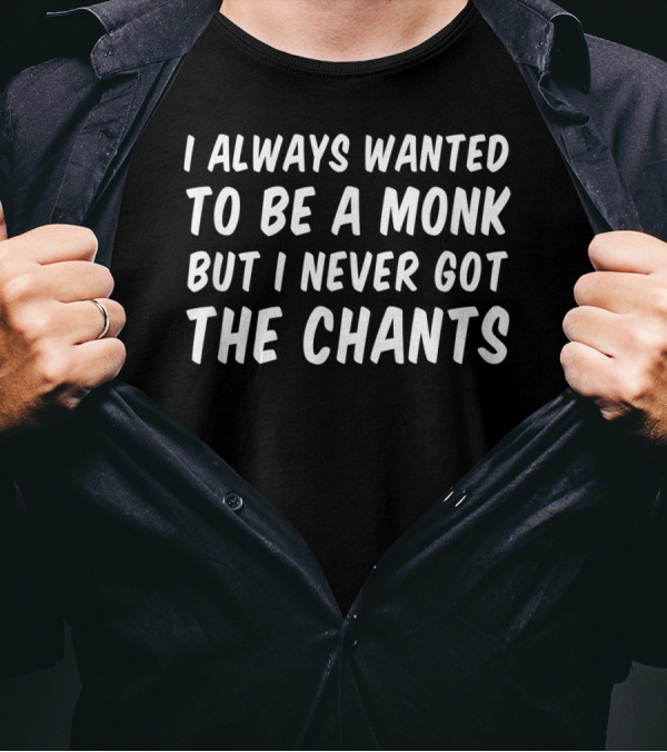 I Always Wanted To Be A Monk But I Never Got The Chants T-Shirt