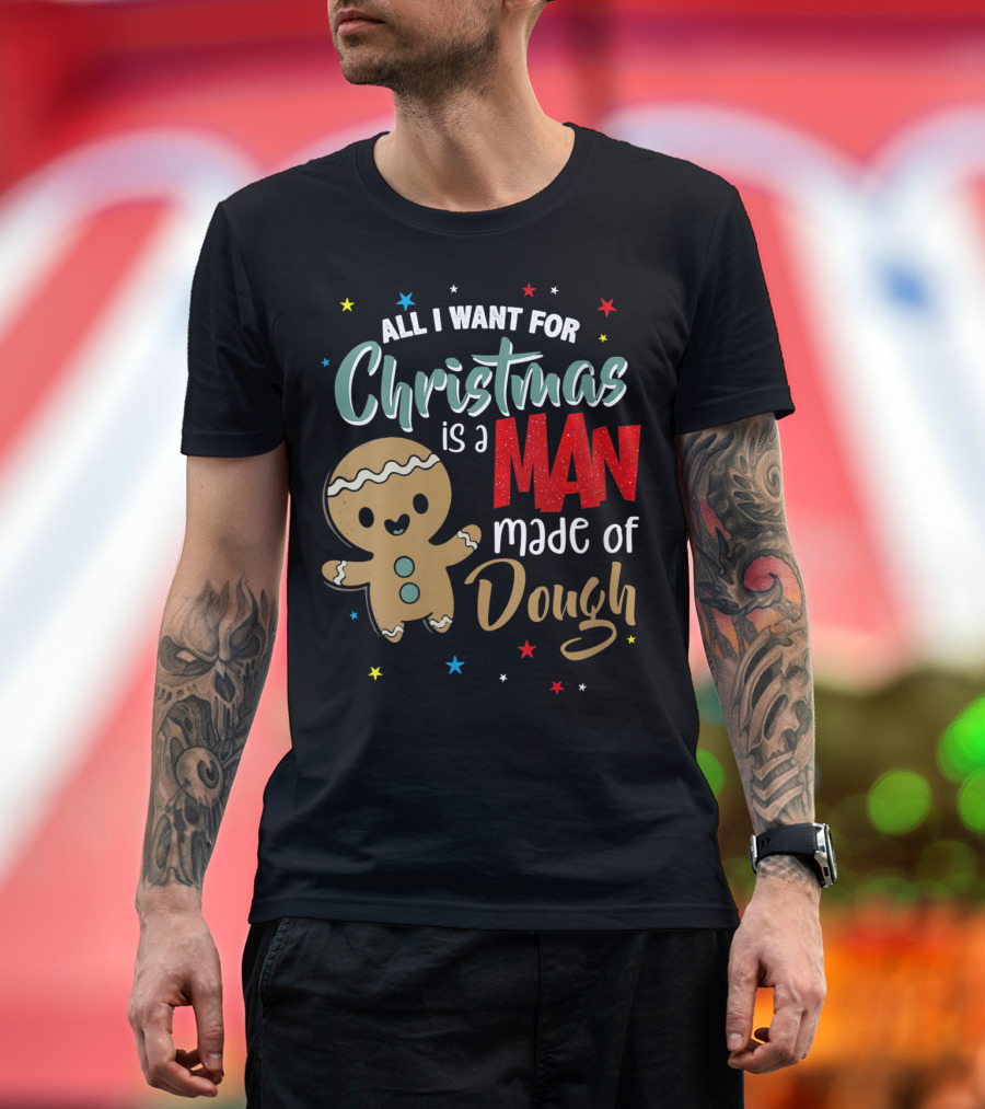 All I Want For Christmas Is a Man Made of Dough T-Shirt