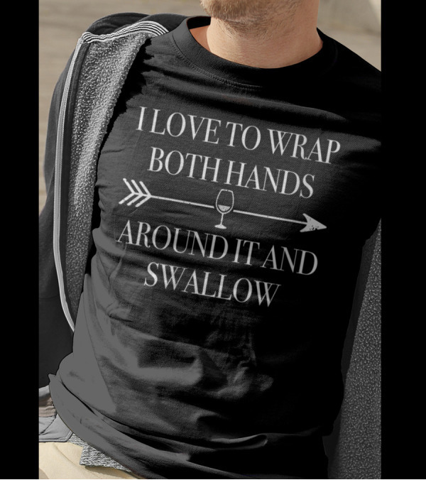 I Love To Wrap Both Hands Around It And Swallow T-Shirt