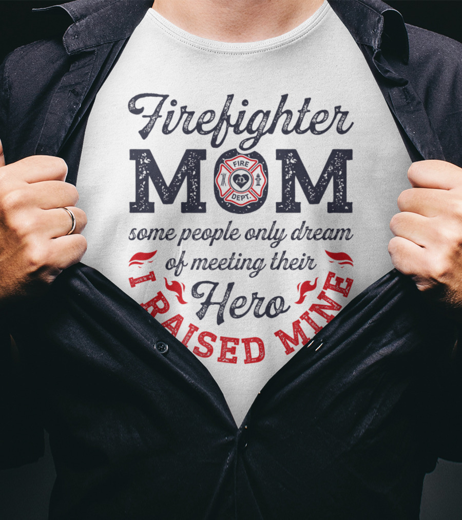 Firefighter Mom Some People Only Dream Of Meeting Their Hero I Raised Mine T-Shirt