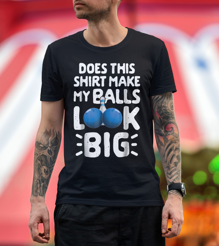 Does This Shirt Make My Balls Look Big Bowling T-Shirt