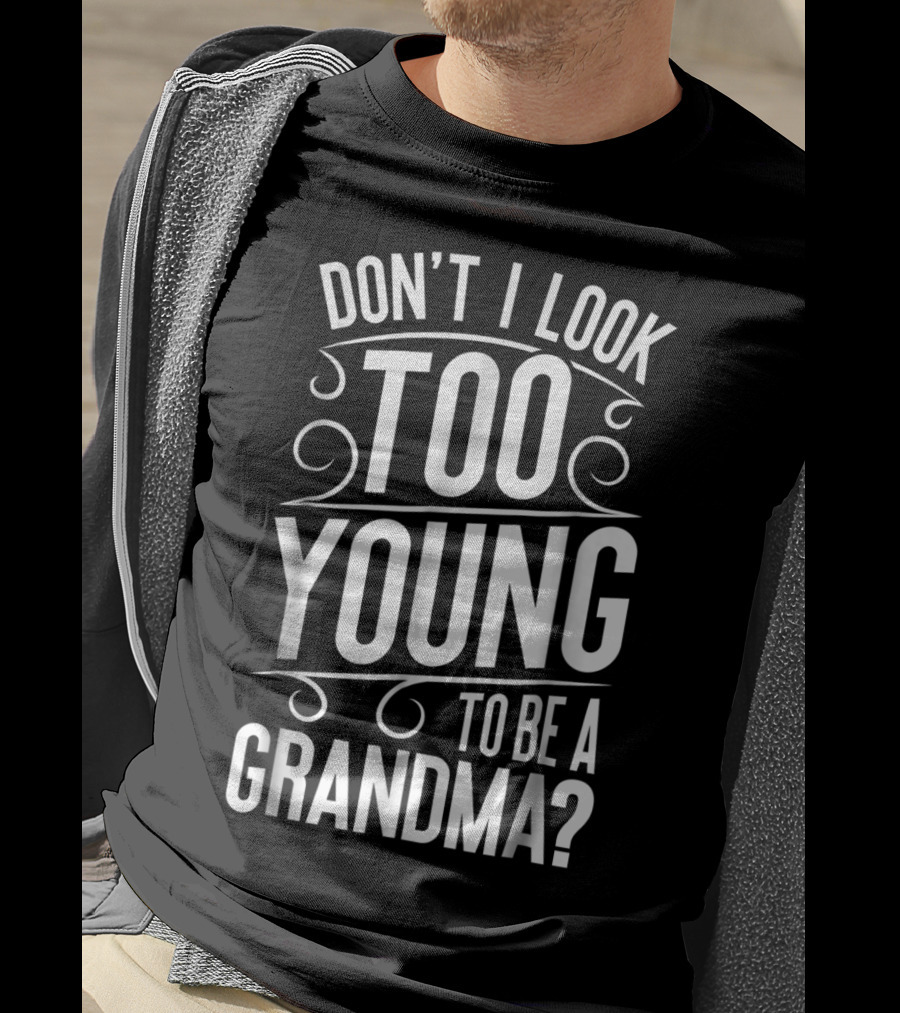 Don't I Look Too Young To Be A Grandma T-Shirt