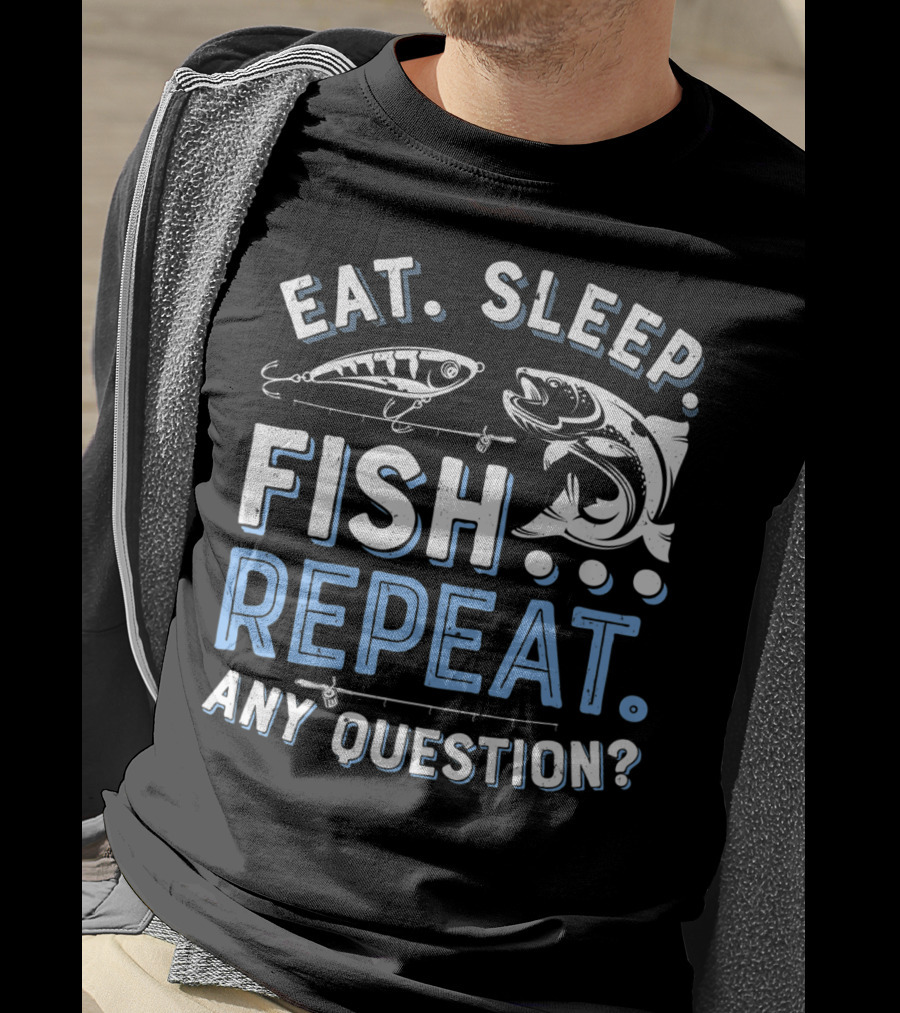 Eat Sleep Fish Repeat Any Question? T-Shirt