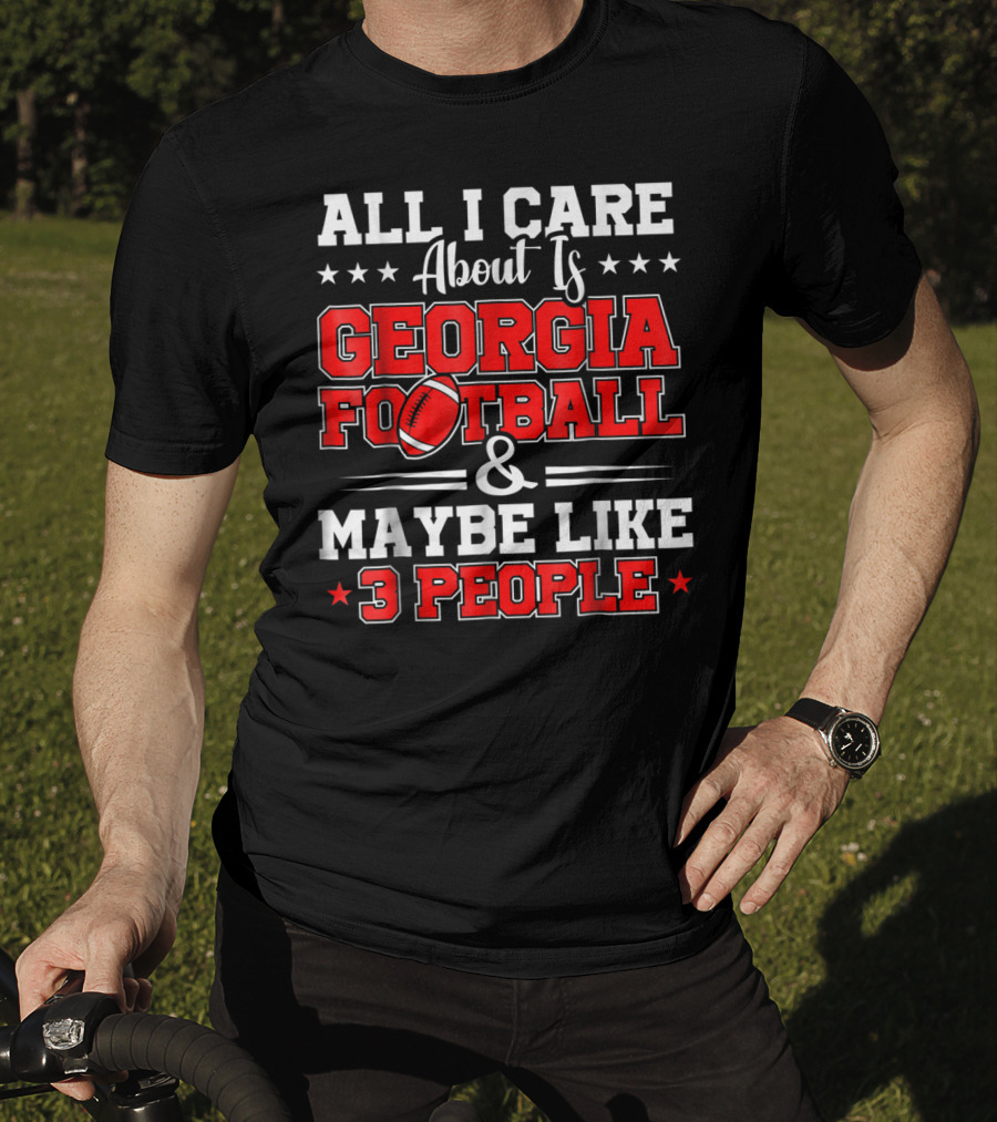 All I Care About Is Georgia Football And Maybe Like 3 People T-Shirt