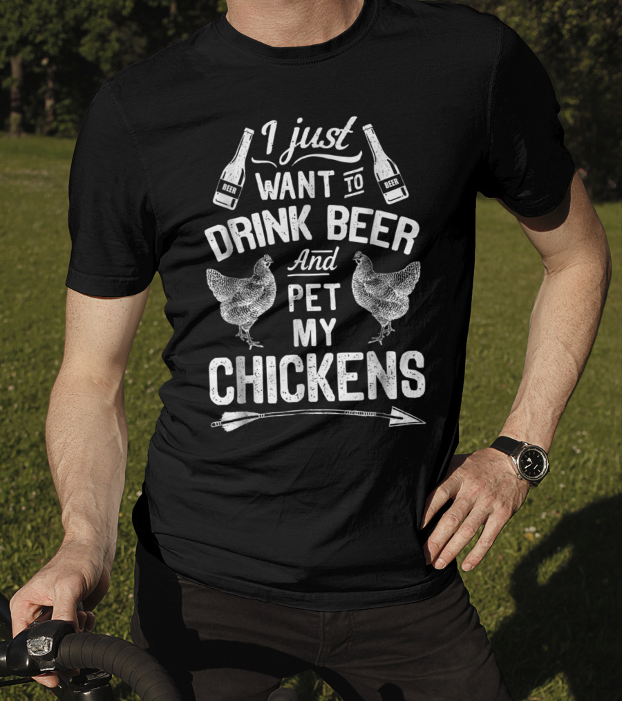 I Just Want To Drink Beer And Pet My Chickens T-Shirt